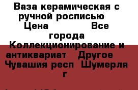 Ваза керамическая с ручной росписью  › Цена ­ 30 000 - Все города Коллекционирование и антиквариат » Другое   . Чувашия респ.,Шумерля г.